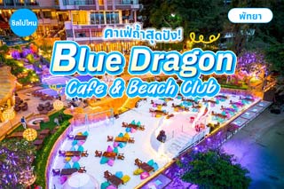 Blue Dragon Cafe & Beach Club พัทยา คาเฟ่ถ้ำแห่งแรกในพัทยาชมวิวทะเลสุดปัง