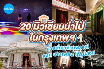 20 มิวเซียมน่าไปในกรุงเทพ ที่สายเที่ยวห้ามพลาด! สนุก เดินเพลิน ได้รูปสวย อัปเดตใหม่รับปี 2569