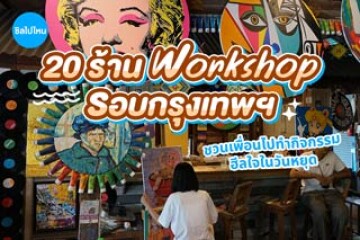 20 ร้าน Workshop รอบกรุงเทพฯ ชวนเพื่อนไปทำกิจกรรมฮีลใจในวันหยุด