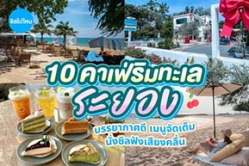 10 คาเฟ่ระยองริมทะเล บรรยากาศดี เมนูจัดเต็ม นั่งชิลฟังเสียงคลื่น อัปเดตใหม่รับปี 2569