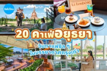 20 คาเฟ่อยุธยา จิบกาแฟชิล ๆ ในบรรยากาศกรุงเก่า อัปเดตใหม่ปี 2569