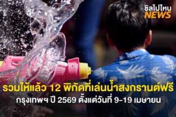 รวมให้แล้ว 12 พิกัดที่เล่นน้ำสงกรานต์กรุงเทพฯฟรี ปี 2569 ตั้งแต่วันที่ 9-19 เมษายน 2569