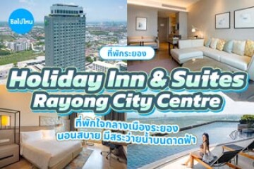 Holiday Inn & Suites Rayong City Centre (โรงแรมฮอลิเดย์ อินน์ แอนด์ สวีท ระยอง ซิตี้ เซ็นเตอร์) ที่พักใจกลางเมืองระยอง นอนสบาย สระว่ายน้ำดาดฟ้าวิวปัง