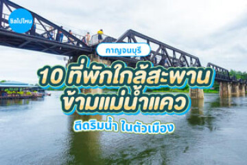 10 ที่พักกาญจนบุรีใกล้สะพานข้ามแม่น้ำแคว ติดริมน้ำ ในตัวเมือง อัปเดต 2569